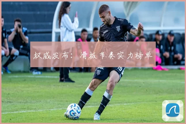 权威发布：滑板节奏实力榜单