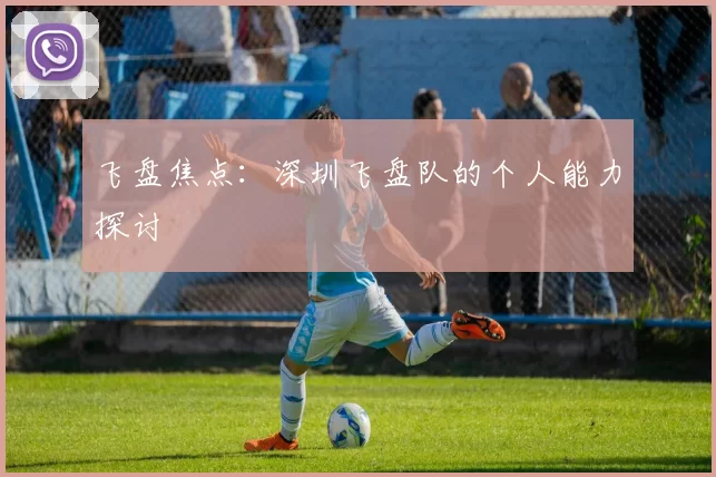 飞盘焦点：深圳飞盘队的个人能力探讨