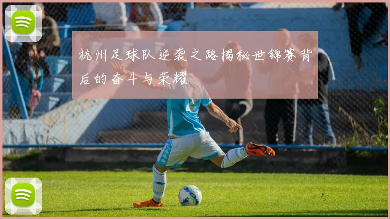 杭州足球队逆袭之路揭秘世锦赛背后的奋斗与荣耀