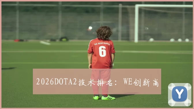 2026DOTA2技术排名：WE创新高
