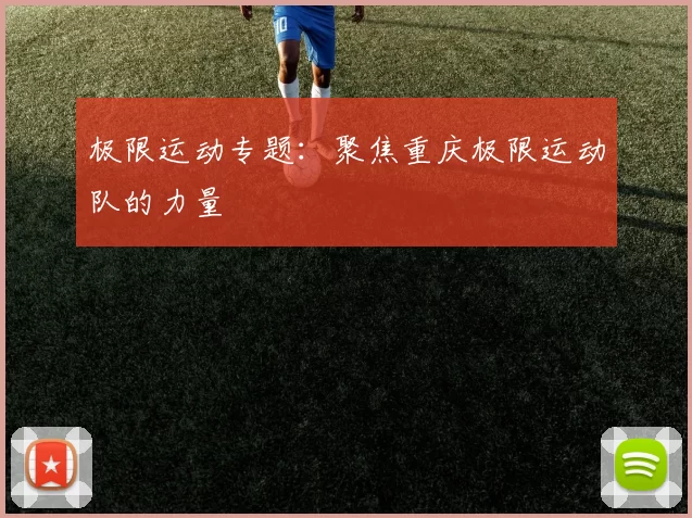 极限运动专题：聚焦重庆极限运动队的力量