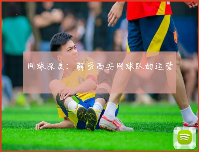 网球深度：解密西安网球队的运营