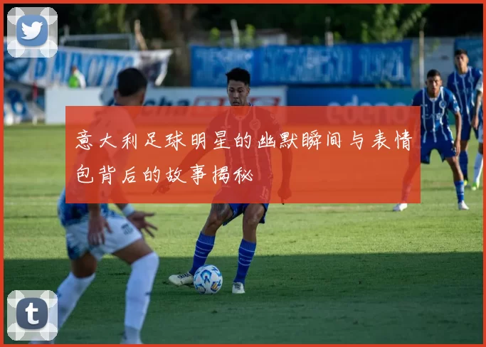 意大利足球明星的幽默瞬间与表情包背后的故事揭秘