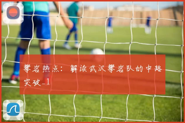 攀岩热点：解读武汉攀岩队的中路突破_1