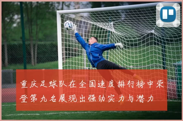 重庆足球队在全国速度排行榜中荣登第九名展现出强劲实力与潜力