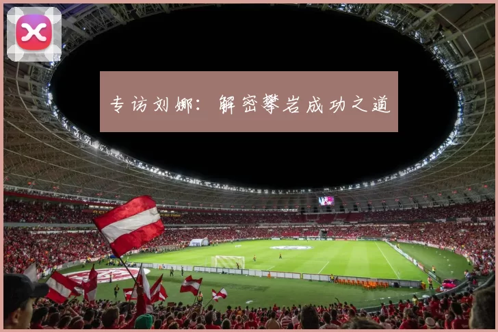 专访刘娜：解密攀岩成功之道